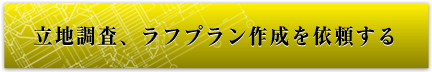 立地調査、ラフプラン作成を依頼する